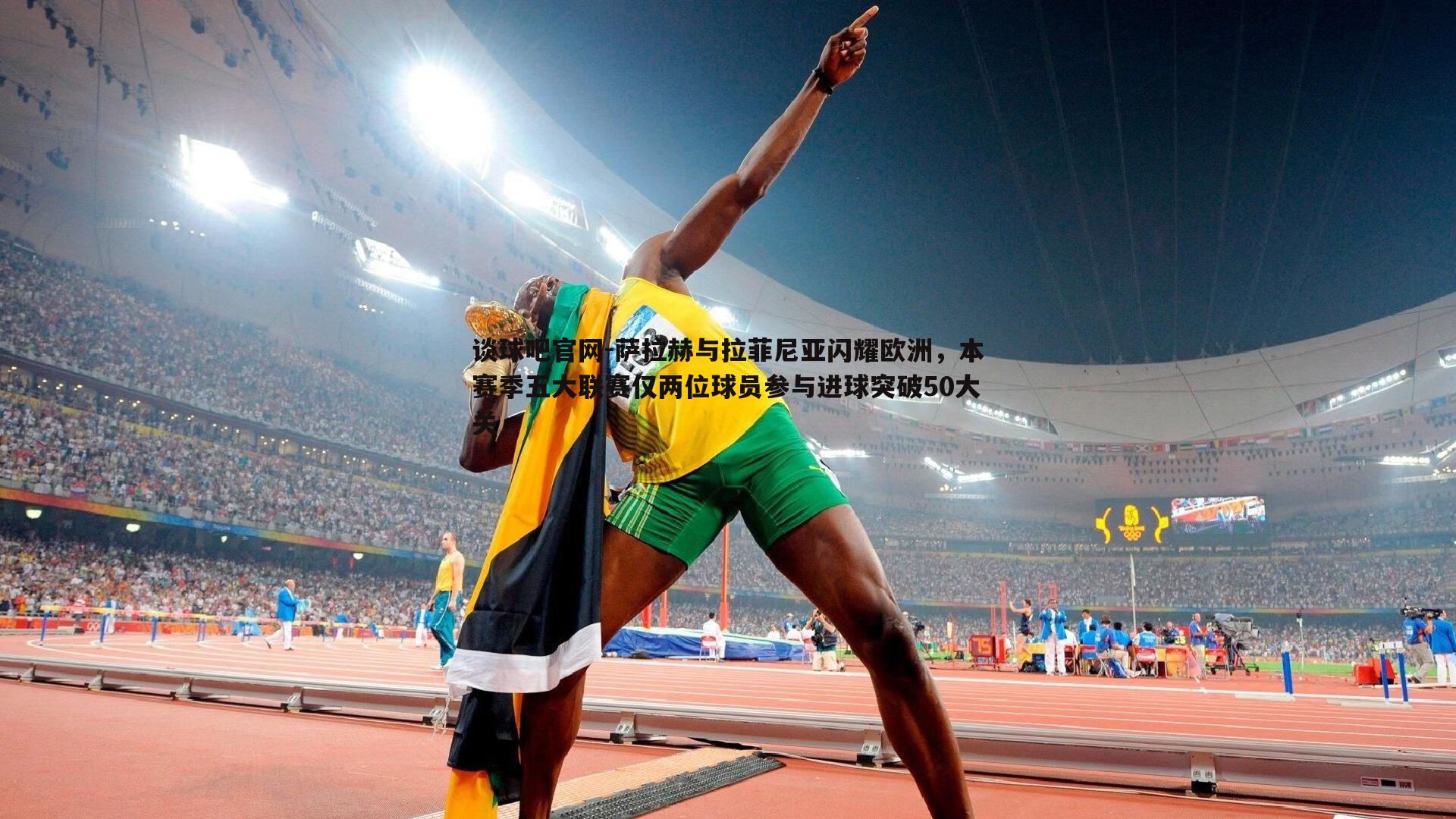 萨拉赫与拉菲尼亚闪耀欧洲，本赛季五大联赛仅两位球员参与进球突破50大关