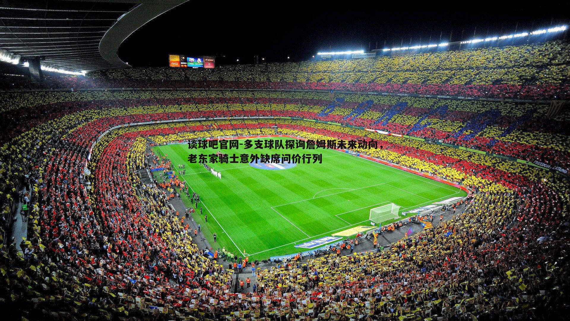 多支球队探询詹姆斯未来动向，老东家骑士意外缺席问价行列